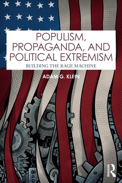 Populism, Propaganda, and Political Extremism - Building the Rage Machine