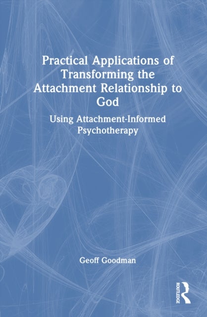 Practical Applications of Transforming the Attachment Relationship to God - Using Attachment-Informed Psychotherapy