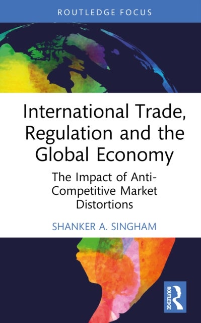 International Trade, Regulation and the Global Economy - The Impact of Anti-Competitive Market Distortions