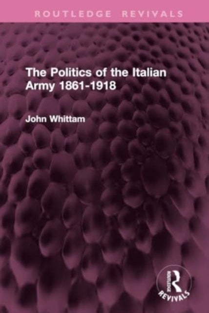 The Politics of the Italian Army 1861-1918
