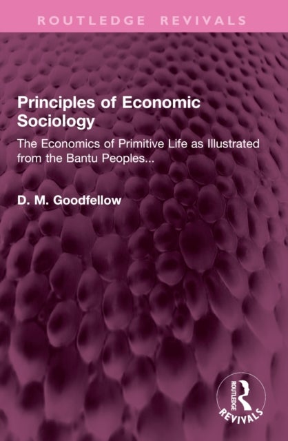 Principles of Economic Sociology - The Economics of Primitive Life as Illustrated from the Bantu Peoples...