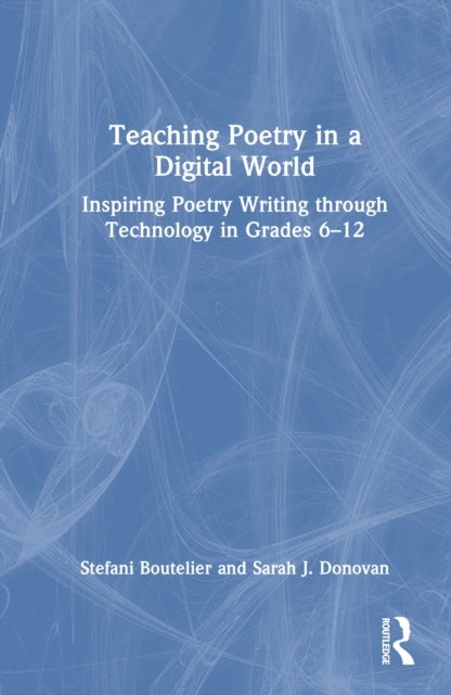 Teaching Poetry in a Digital World - Inspiring Poetry Writing through Technology in Grades 6–12