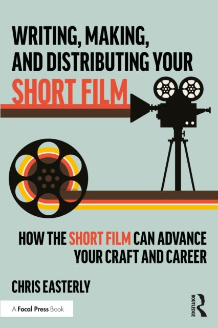 Writing, Making, and Distributing Your Short Film - How the Short Film Can Advance Your Craft and Career