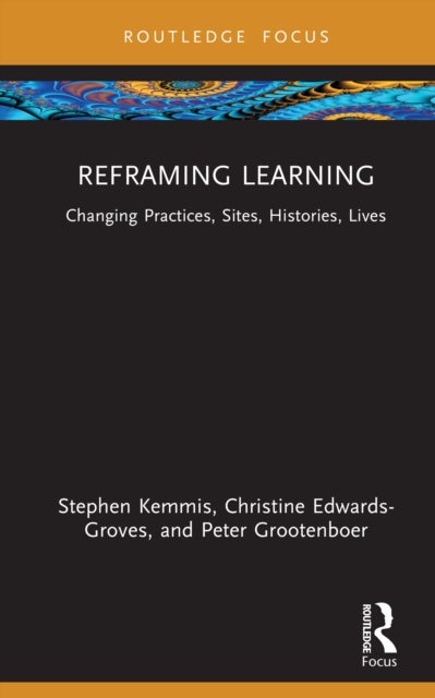Reframing Learning - Changing Practices, Sites, Histories, Lives