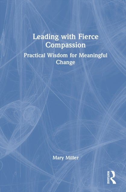 Leading with Fierce Compassion - Practical Wisdom for Meaningful Change