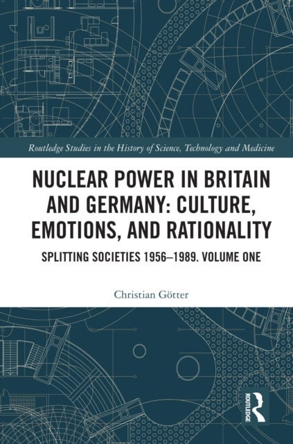 Nuclear Power in Britain and Germany: Culture, Emotions, and Rationality - Splitting Societies 1956—1989. Volume One