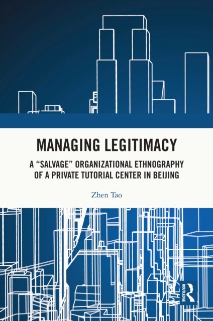 Managing Legitimacy - A “Salvage” Organizational Ethnography of a Private Tutorial Center in Beijing