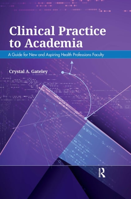 Clinical Practice to Academia - A Guide for New and Aspiring Health Professions Faculty