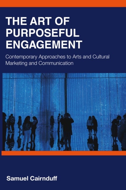 The Art of Purposeful Engagement - Contemporary Approaches to Arts and Cultural Marketing and Communication