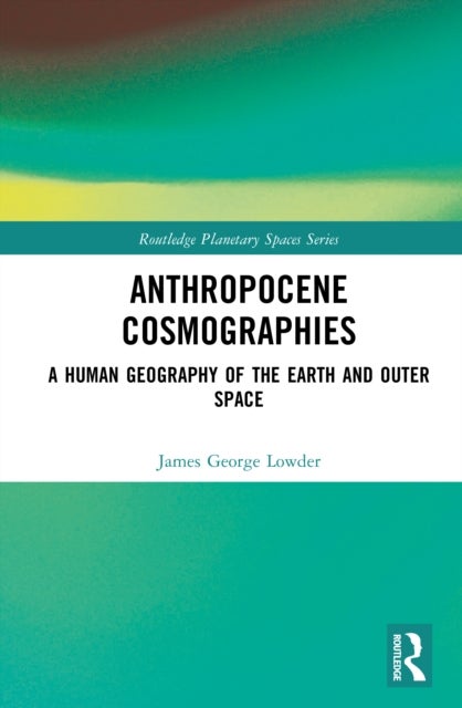 Anthropocene Cosmographies - A Human Geography of the Earth and Outer Space