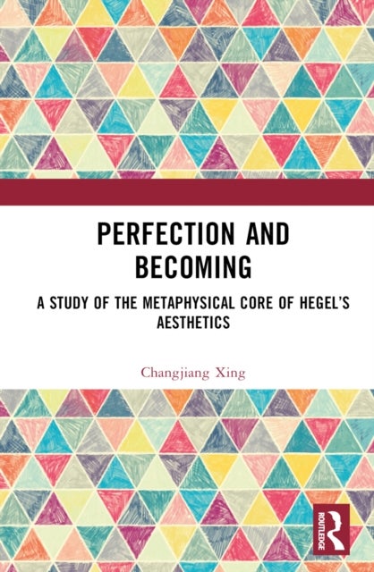 Perfection and Becoming - A Study of the Metaphysical Core of Hegel’s Aesthetics