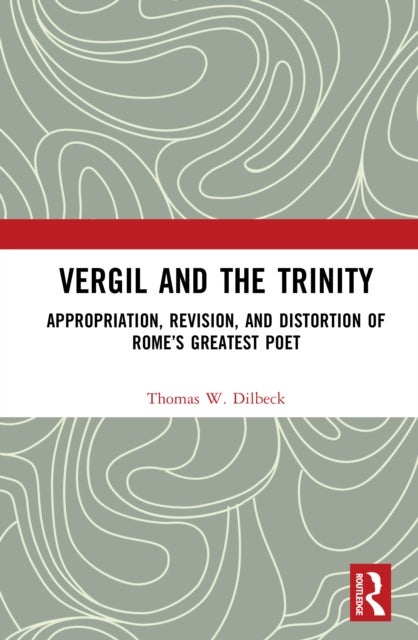 Vergil and the Trinity - Appropriation, Revision, and Distortion of Rome’s Greatest Poet