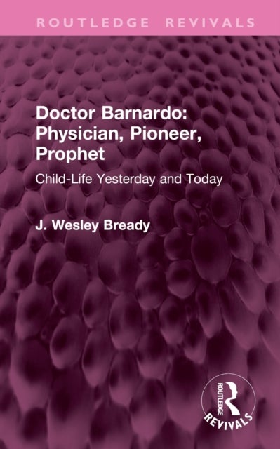 Doctor Barnardo: Physician, Pioneer, Prophet - Child-Life Yesterday and Today