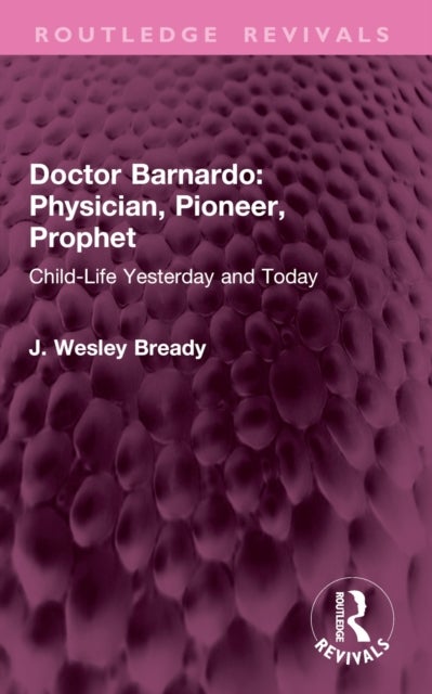 Doctor Barnardo: Physician, Pioneer, Prophet - Child-Life Yesterday and Today