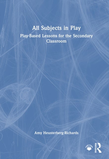 All Subjects in Play: Play-Based Lessons for the Secondary Classroom