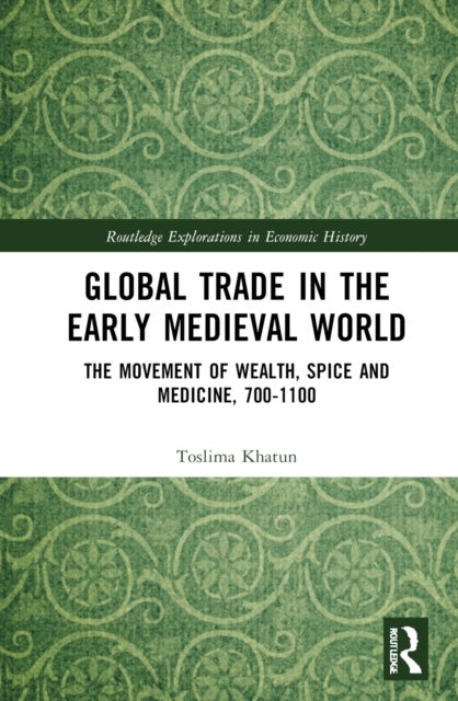 Global Trade in the Early Medieval World - The Movement of Wealth, Spice and Medicine, 700–1100