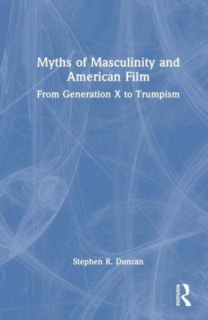 Myths of Masculinity and American Film - From Generation X to Trumpism