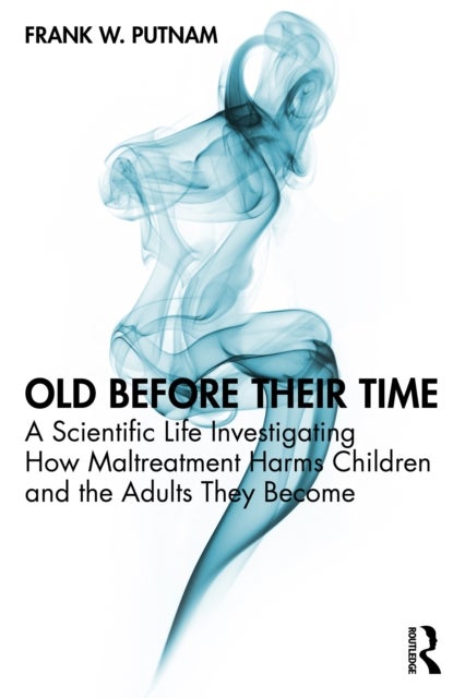 Old Before Their Time - A Scientific Life Investigating How Maltreatment Harms Children and the Adults They Become
