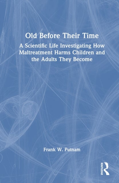 Old Before Their Time - A Scientific Life Investigating How Maltreatment Harms Children and the Adults They Become
