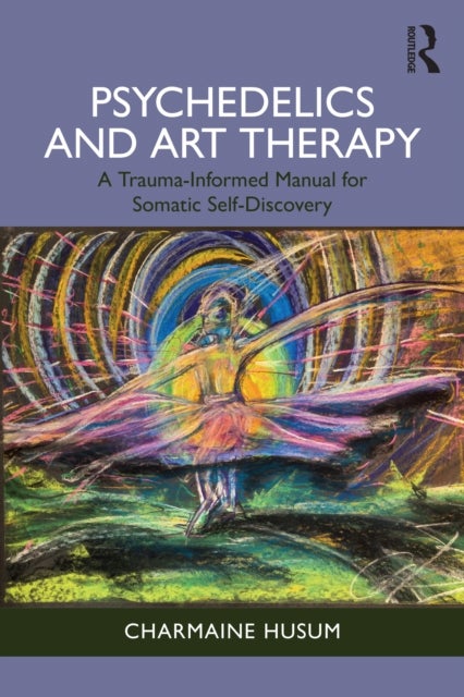 Psychedelics and Art Therapy - A Trauma-Informed Manual for Somatic Self-Discovery
