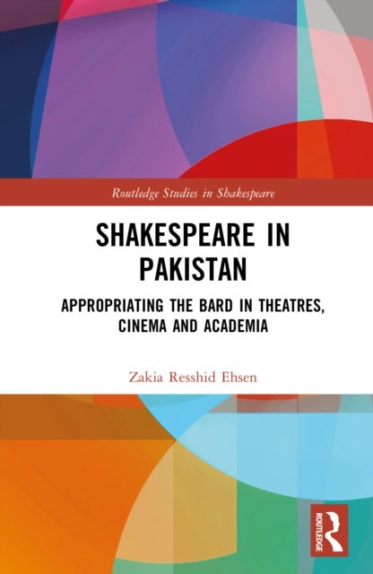 Shakespeare in Pakistan - Appropriating the Bard in Theatres, Cinema and Academia
