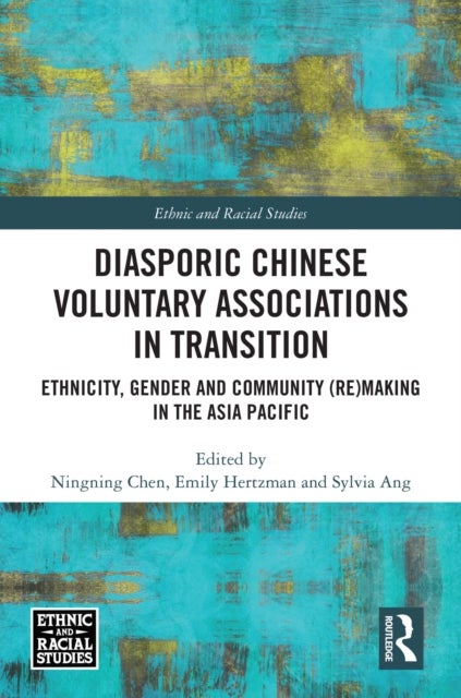 Diasporic Chinese Voluntary Associations in Transition - Ethnicity, Gender and Community (Re)making in the Asia Pacific