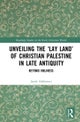 Unveiling the ‘Lay Land’ of Christian Palestine in Late Antiquity