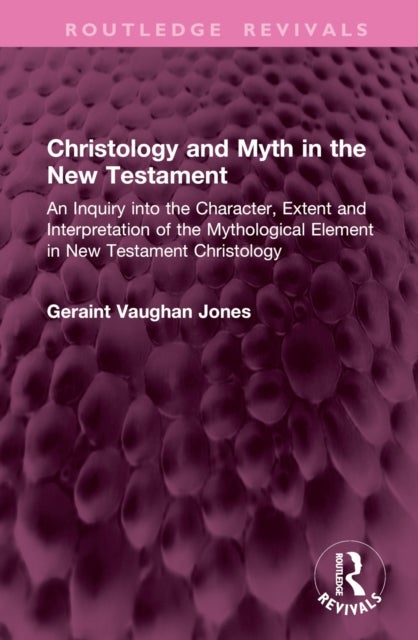 Christology and Myth in the New Testament - An Inquiry into the Character, Extent and Interpretation of the Mythological Element in New Testament Christology