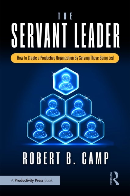 The Servant Leader - How to Create a Productive Organization By Serving Those Being Led