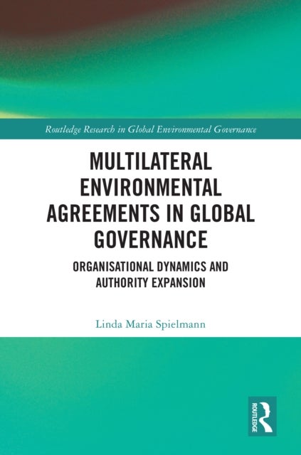 Multilateral Environmental Agreements in Global Governance - Organisational Dynamics and Authority Expansion