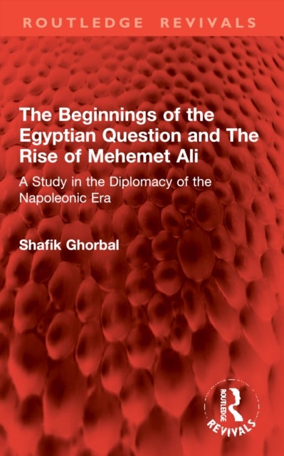 The Beginnings of the Egyptian Question and The Rise of Mehemet Ali - A Study in the Diplomacy of the Napoleonic Era
