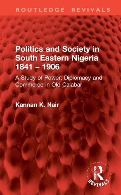 Politics and Society in South Eastern Nigeria 1841 – 1906 - A Study of Power, Diplomacy and Commerce in Old Calabar