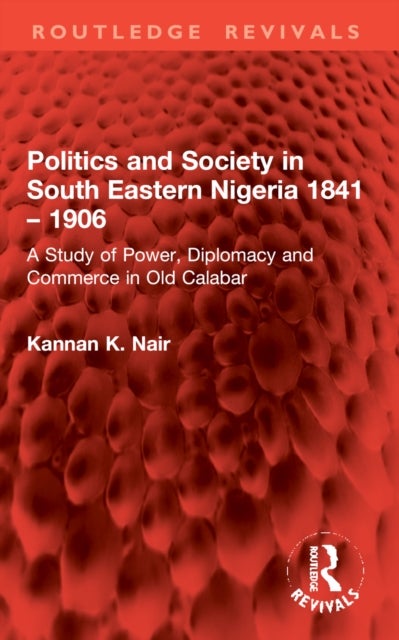Politics and Society in South Eastern Nigeria 1841 – 1906 - A Study of Power, Diplomacy and Commerce in Old Calabar