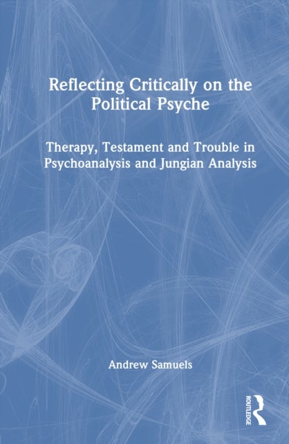 Reflecting Critically on the Political Psyche - Therapy, Testament and Trouble in Psychoanalysis and Jungian Analysis