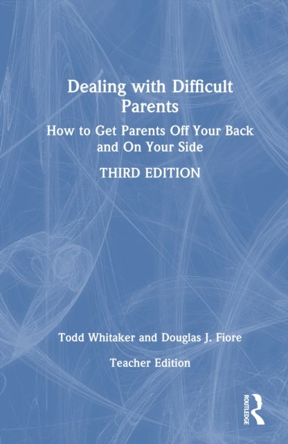 Dealing with Difficult Parents (Teacher Edition) - How to Get Parents Off Your Back and On Your Side