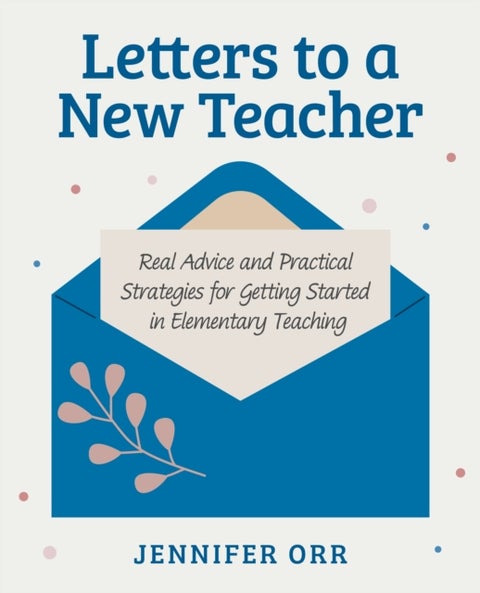 Letters to a New Teacher - Real Advice and Practical Strategies for Getting Started in Elementary Teaching