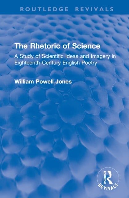 The Rhetoric of Science - A Study of Scientific Ideas and Imagery in Eighteenth-Century English Poetry