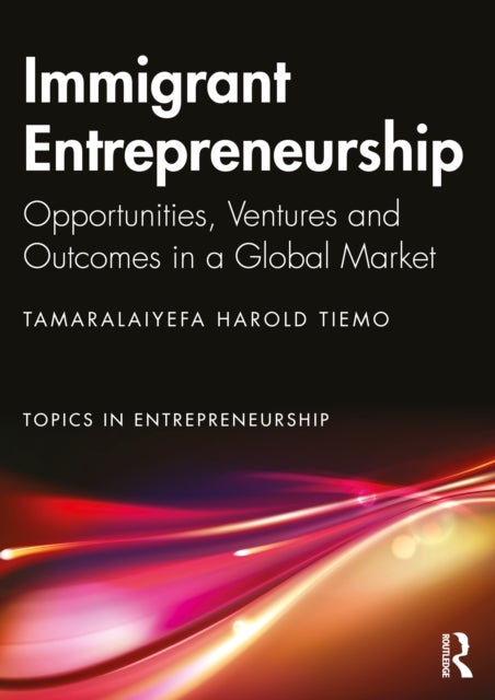 Immigrant Entrepreneurship - Opportunities, Ventures and Outcomes in a Global Market