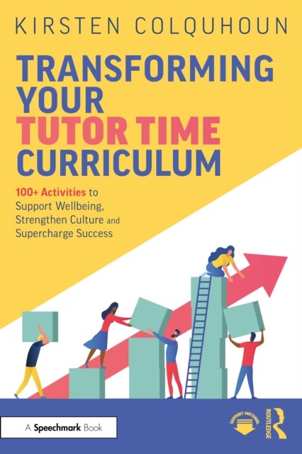Transforming Your Tutor Time Curriculum - 100+ Activities to Support Wellbeing, Strengthen Culture and Supercharge Success