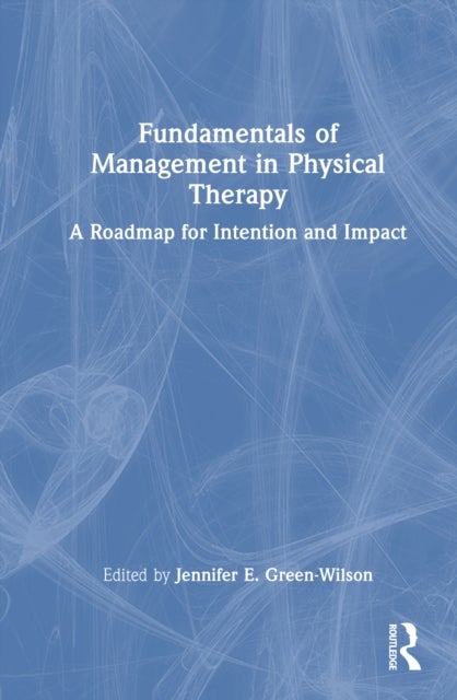 Fundamentals of Management in Physical Therapy - A Roadmap for Intention and Impact