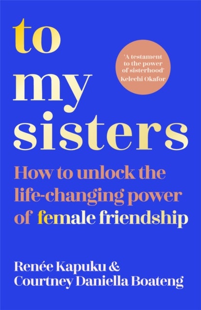 To My Sisters - How to Unlock the Life-Changing Power of Female Friendship
