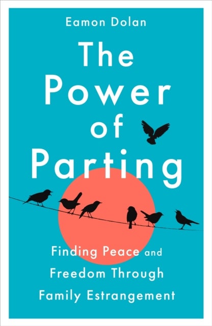 The Power of Parting - Finding Peace and Freedom Through Family Estrangement