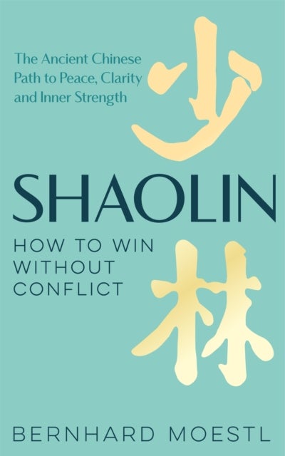 Shaolin: How to Win Without Conflict - The Ancient Chinese Path to Peace, Clarity and Inner Strength