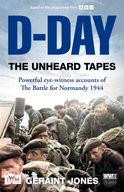 D-Day: The Unheard Tapes - Powerful Eye-witness Accounts of The Battle for Normandy 1944
