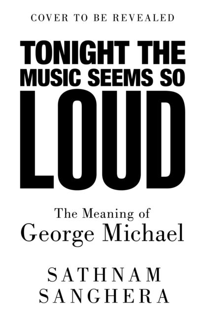 Tonight the Music Seems So Loud - The Meaning of George Michael