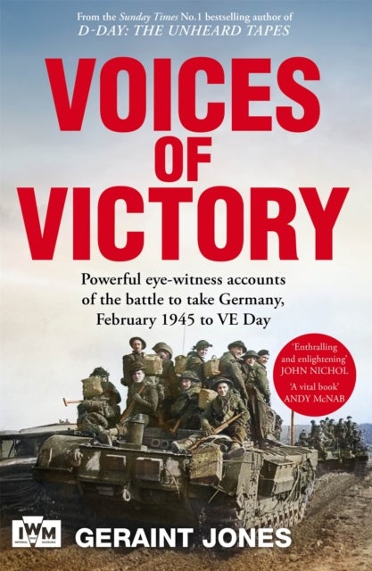 Voices of Victory - Powerful eye-witness accounts of the battle to take Germany, Feb 1945 to VE Day