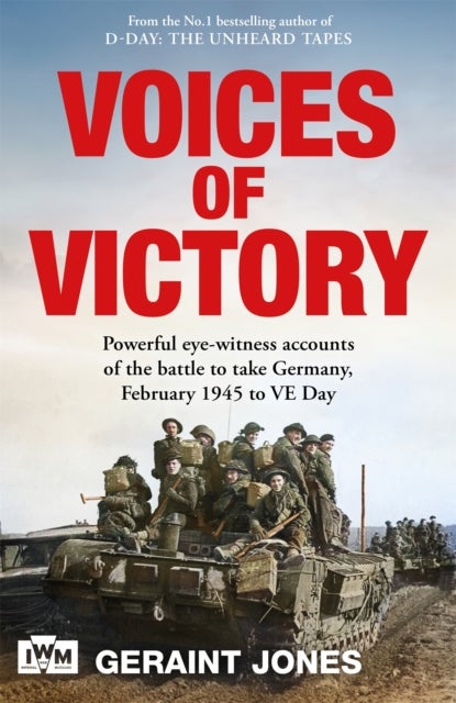 Voices of Victory - Powerful eye-witness accounts of the battle to take Germany, Feb 1945 to VE Day