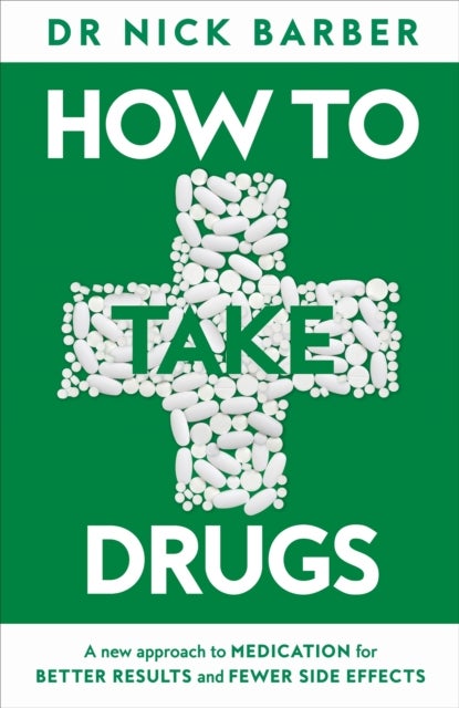 How to Take Drugs - A New Approach to Medication for Better Results and Fewer Side Effects