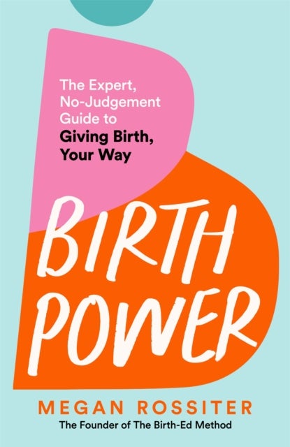 Birth Power - The Expert, No-Judgement Guide to Giving Birth, Your Way