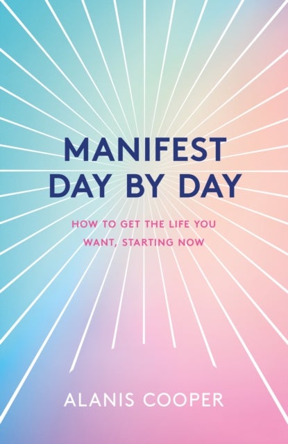 Manifest Day by Day - How to Get the Life You Want, Starting Now